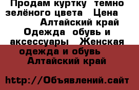 Продам куртку  темно зелёного цвета › Цена ­ 1 500 - Алтайский край Одежда, обувь и аксессуары » Женская одежда и обувь   . Алтайский край